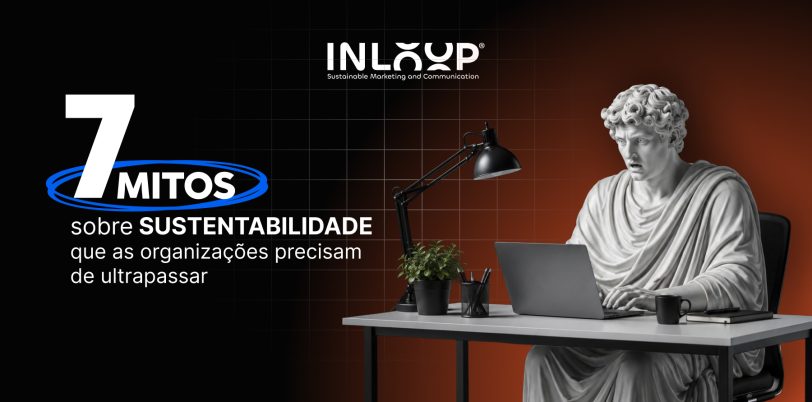 7 mitos sobre sustentabilidade que as organizações precisam de ultrapassar